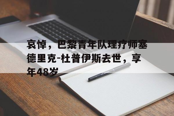 安博体育-哀悼，巴黎青年队理疗师塞德里克-杜普伊斯去世，享年48岁的简单介绍